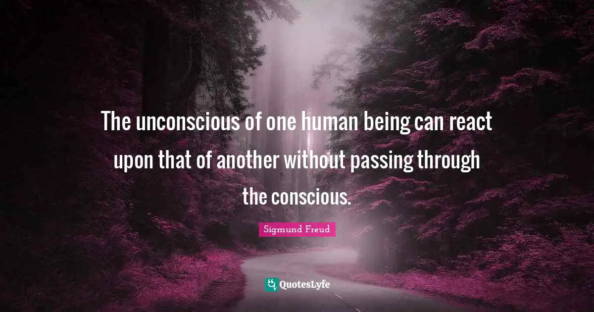 Sigmund Freud Quotes: "The unconscious of one human being can react upon that of another without passing through the conscious."