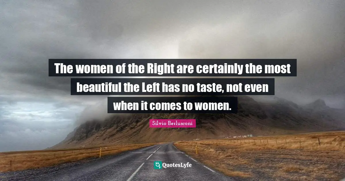 The women of the Right are certainly the most beautiful the Left has no taste, not even when it comes to women.