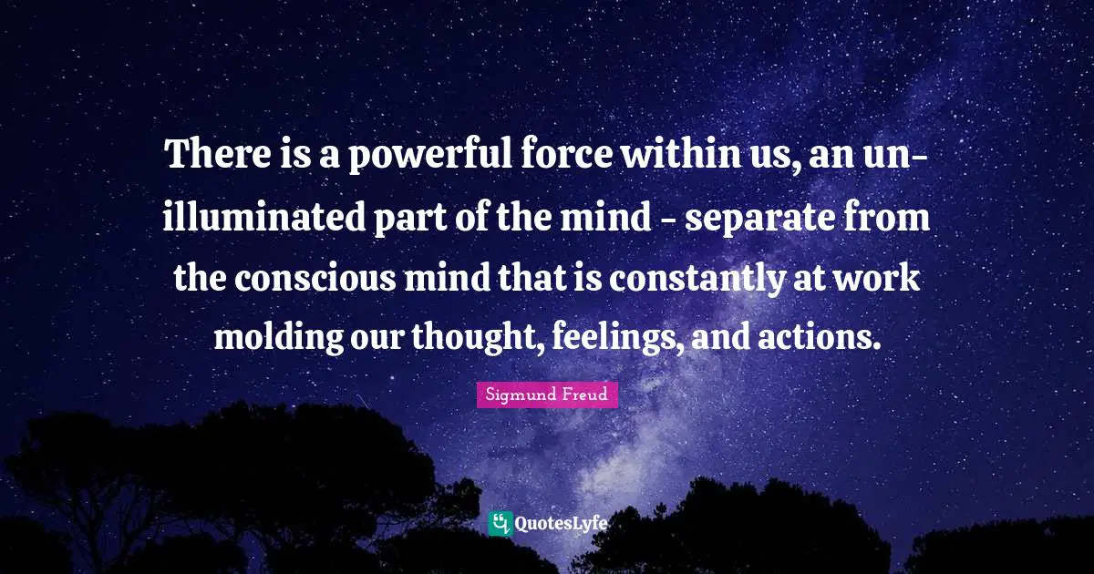 Powerful Force Quotes: "There is a powerful force within us, an un-illuminated part of the mind - separate from the conscious mind that is constantly at work molding our thought, feelings, and actions."