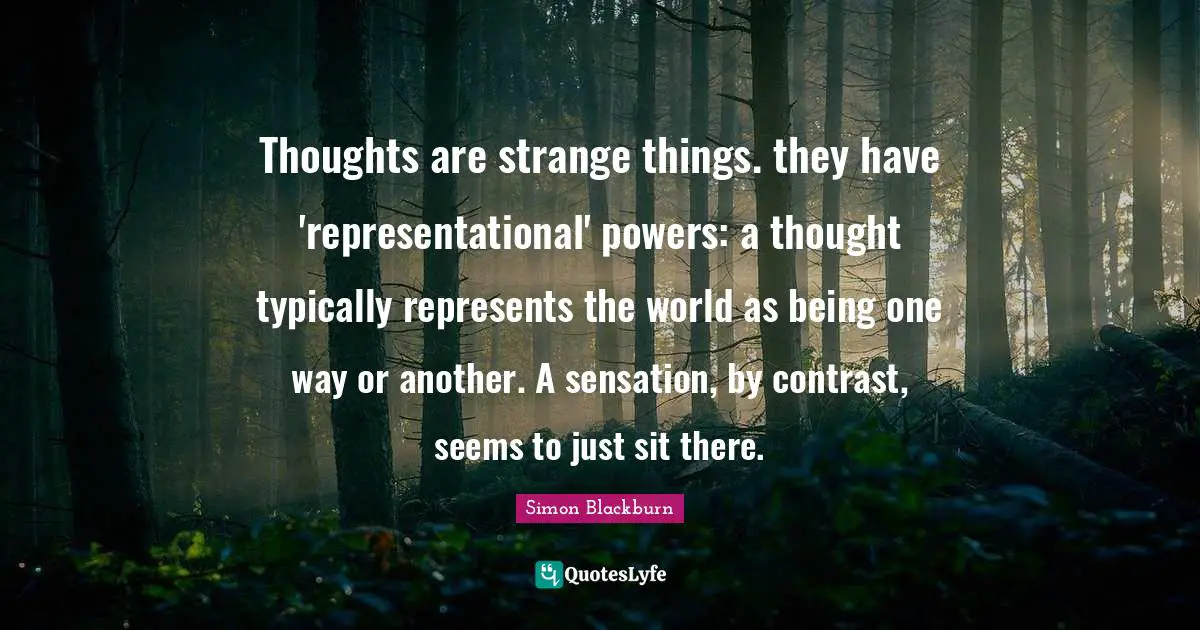 Thoughts are strange things. they have 'representational' powers: a thought typically represents the world as being one way or another. A sensation, by contrast, seems to just sit there.