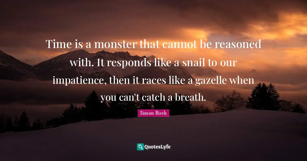 Snail Quotes: "Time is a monster that cannot be reasoned with. It responds like a snail to our impatience, then it races like a gazelle when you can't catch a breath."