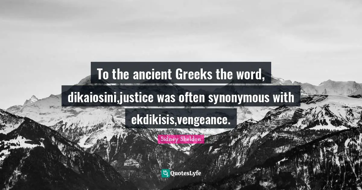 To the ancient Greeks the word, dikaiosini,justice was often synonymous with ekdikisis,vengeance.