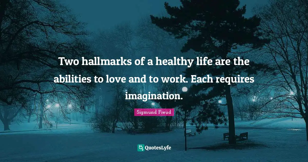Two hallmarks of a healthy life are the abilities to love and to work. Each requires imagination.