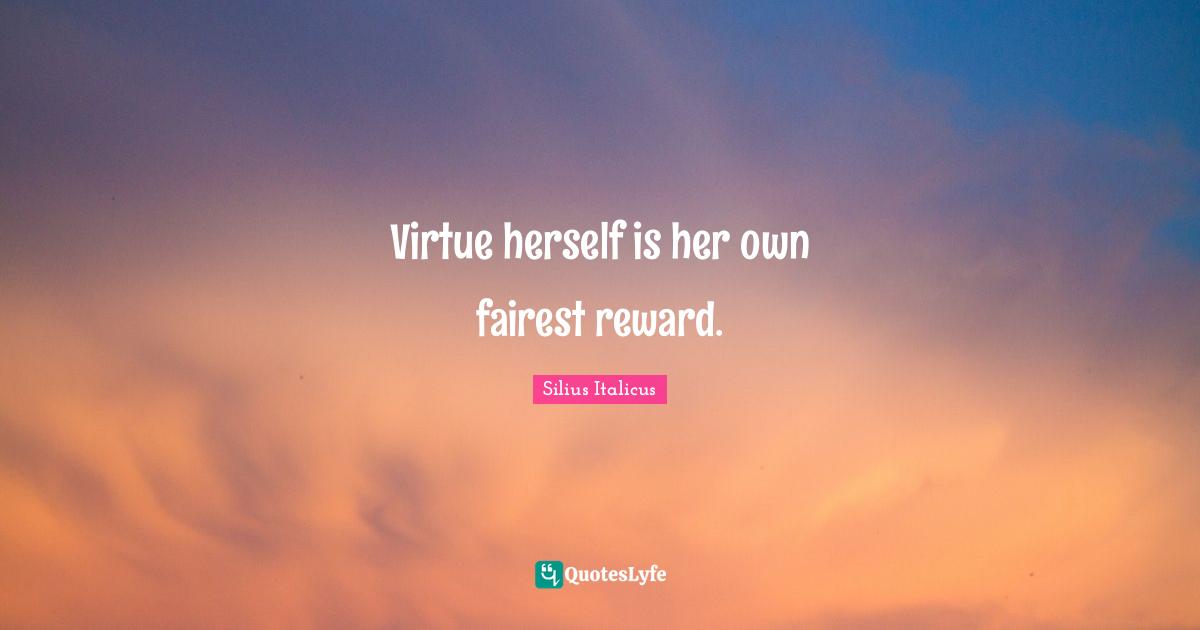 Silius Italicus Quotes: "Virtue herself is her own fairest reward."