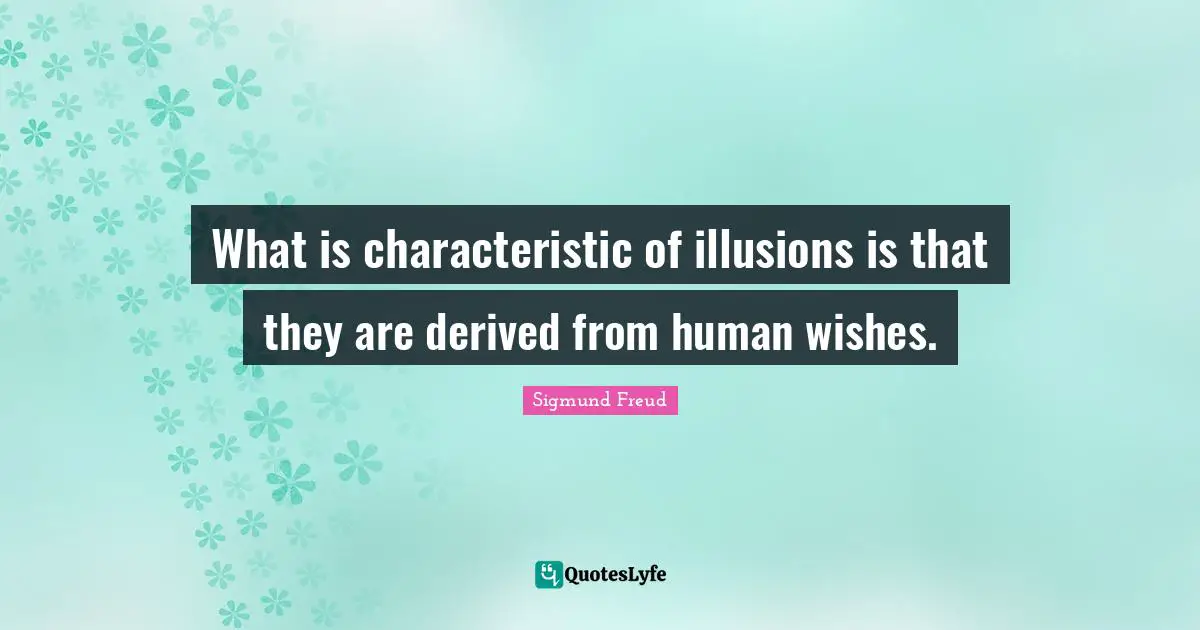 Characteristics Quotes: "What is characteristic of illusions is that they are derived from human wishes."