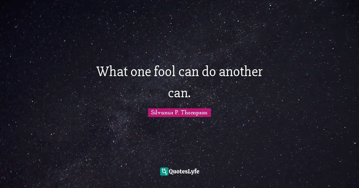 What one fool can do another can.