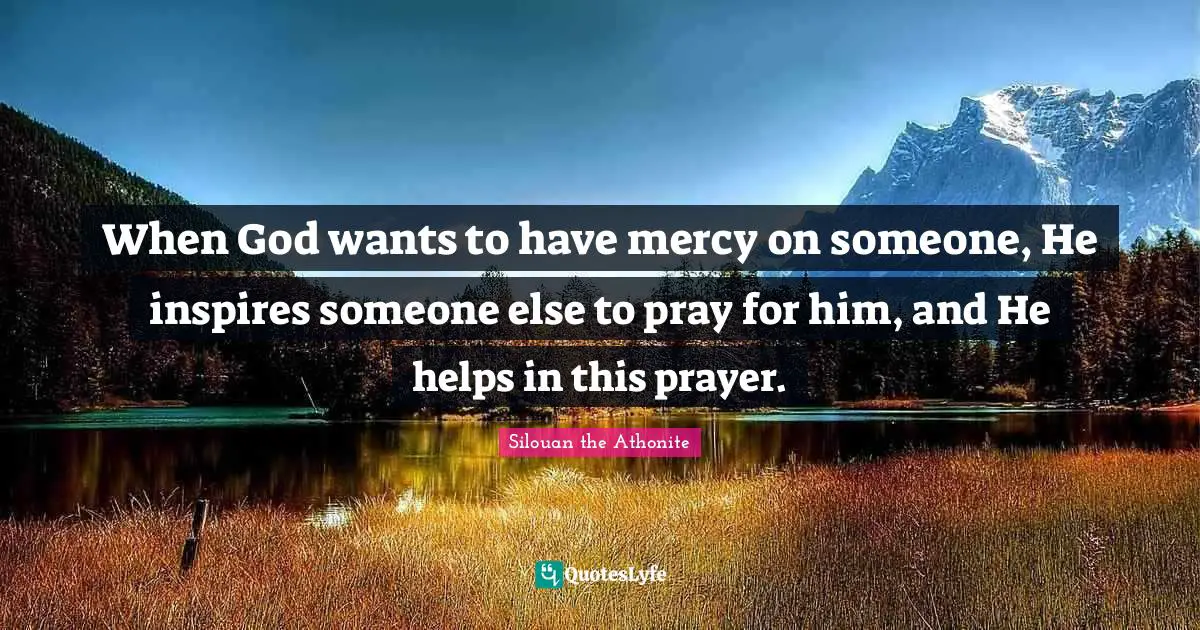 When God wants to have mercy on someone, He inspires someone else to pray for him, and He helps in this prayer.