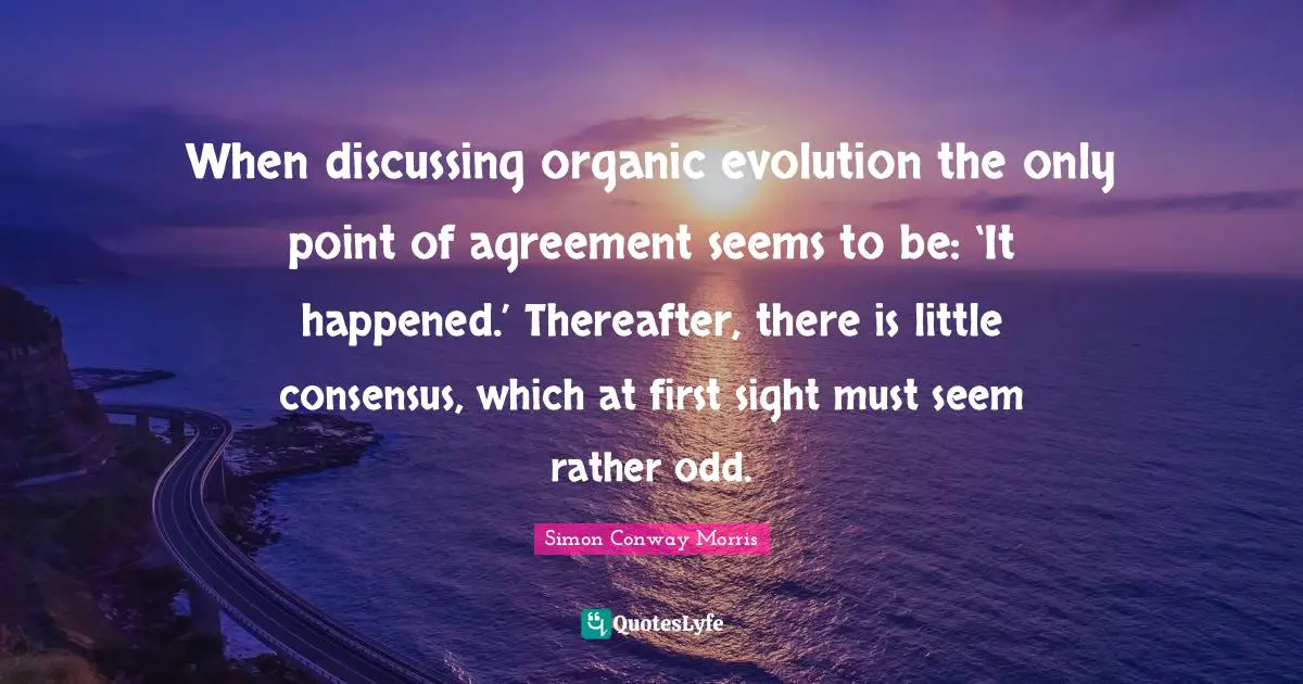 When discussing organic evolution the only point of agreement seems to be: ‘It happened.’ Thereafter, there is little consensus, which at first sight must seem rather odd.