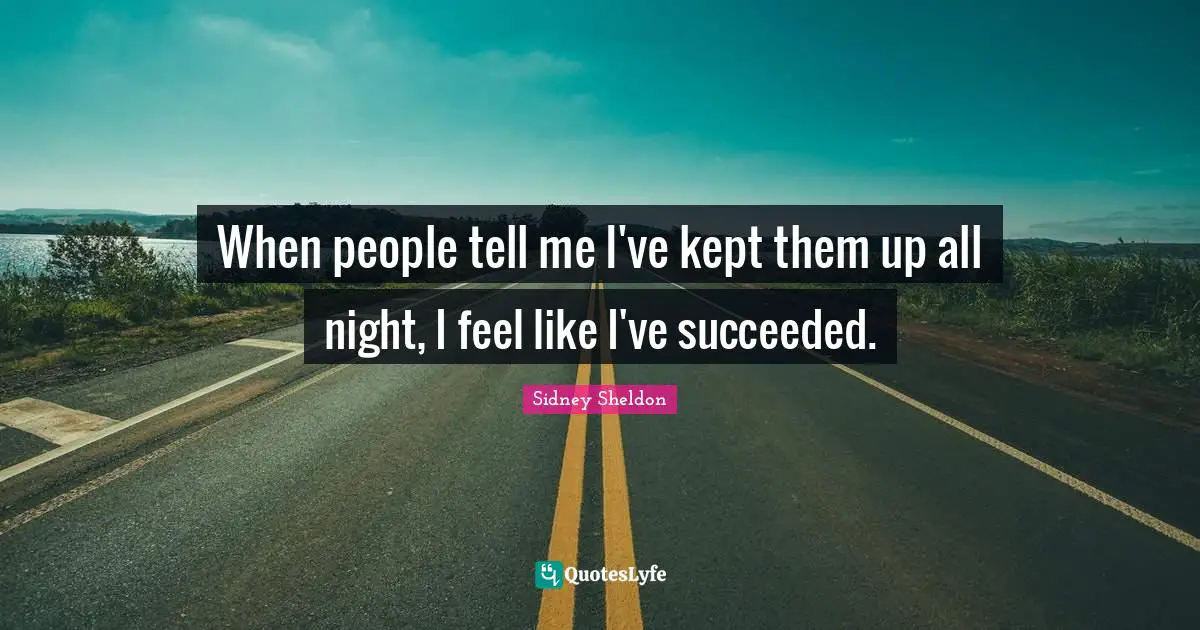 When people tell me I've kept them up all night, I feel like I've succeeded.