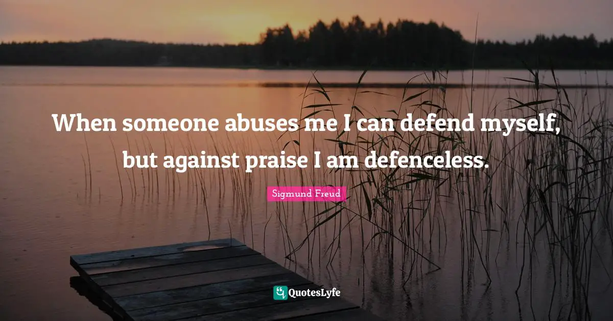 Praise Quotes: "When someone abuses me I can defend myself, but against praise I am defenceless."