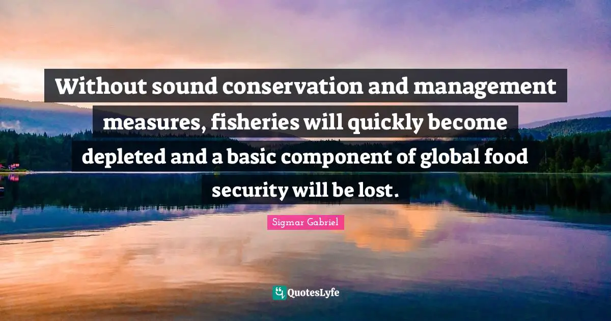 Without sound conservation and management measures, fisheries will quickly become depleted and a basic component of global food security will be lost.