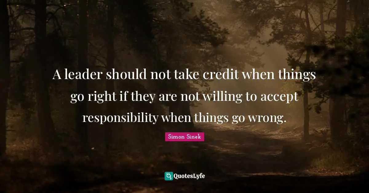 When Things Go Wrong Quotes: "A leader should not take credit when things go right if they are not willing to accept responsibility when things go wrong."