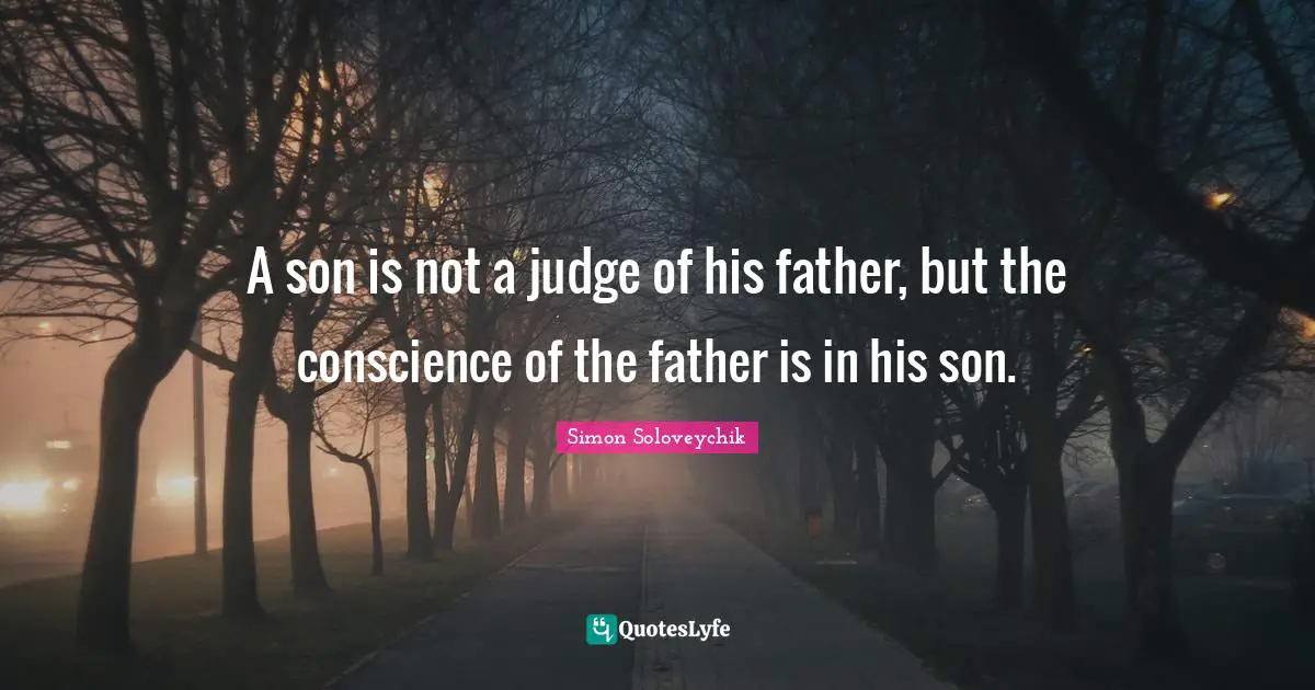 A son is not a judge of his father, but the conscience of the father is in his son.