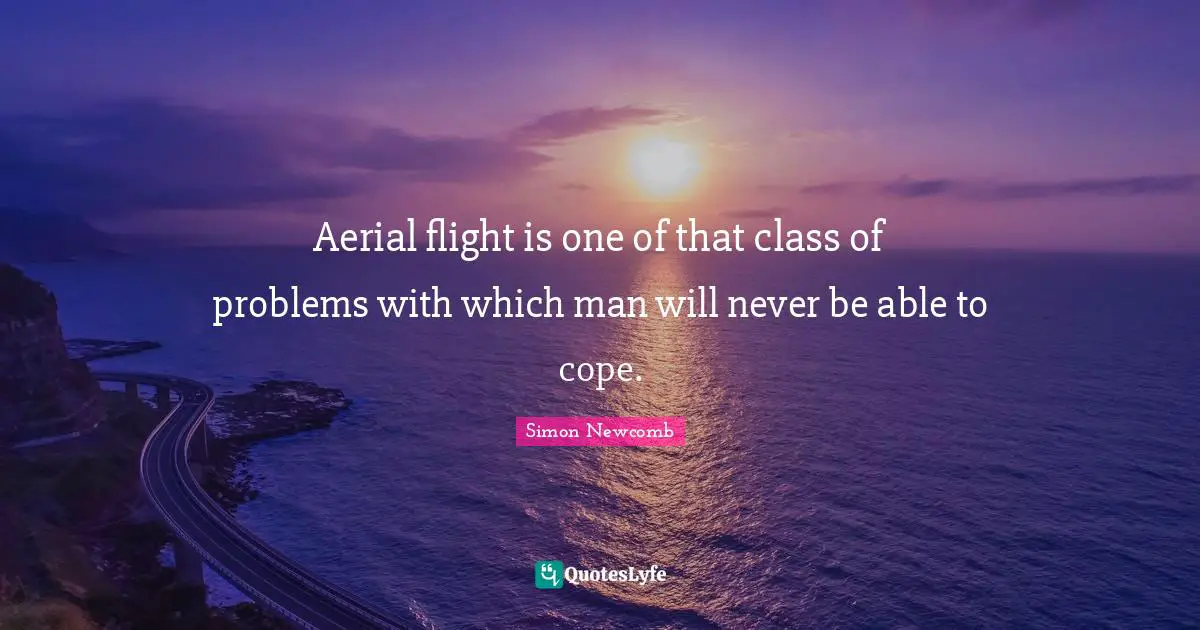 Aerial flight is one of that class of problems with which man will never be able to cope.