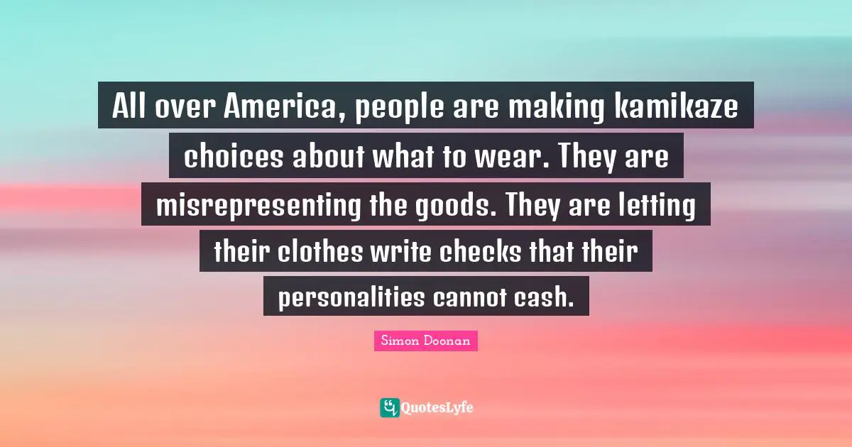 All over America, people are making kamikaze choices about what to wear. They are misrepresenting the goods. They are letting their clothes write checks that their personalities cannot cash.