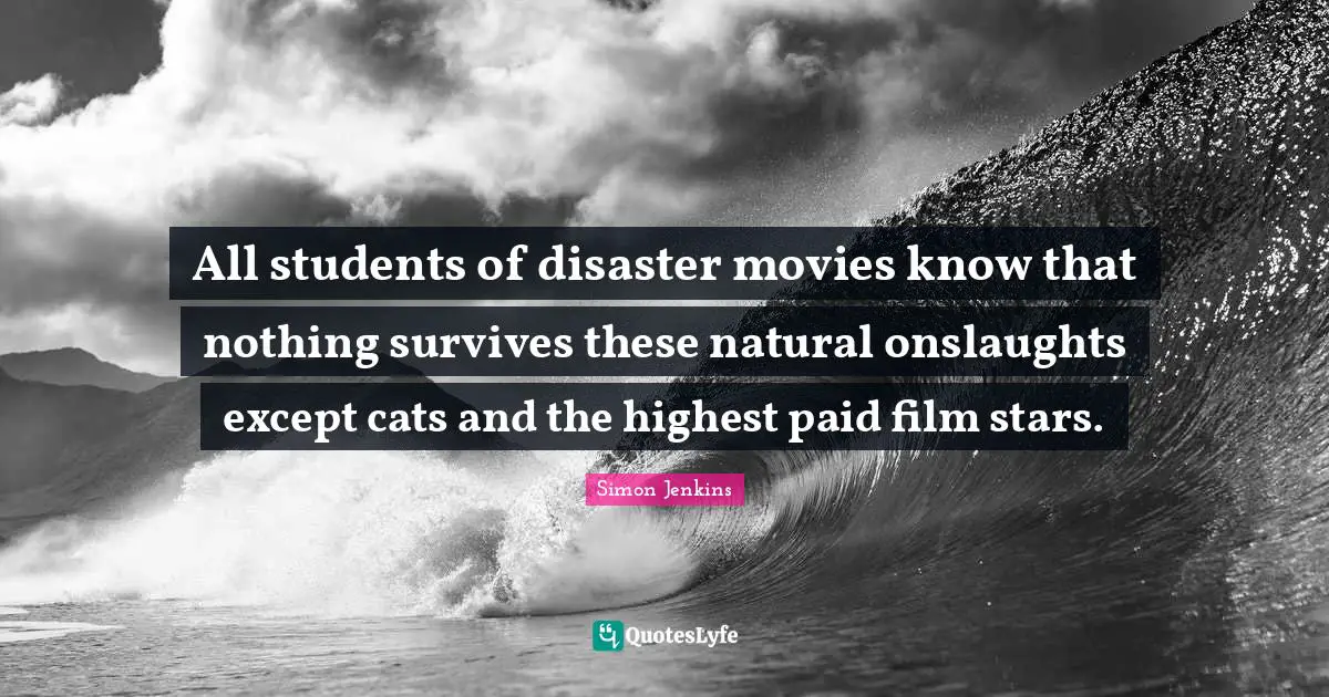All students of disaster movies know that nothing survives these natural onslaughts except cats and the highest paid film stars.