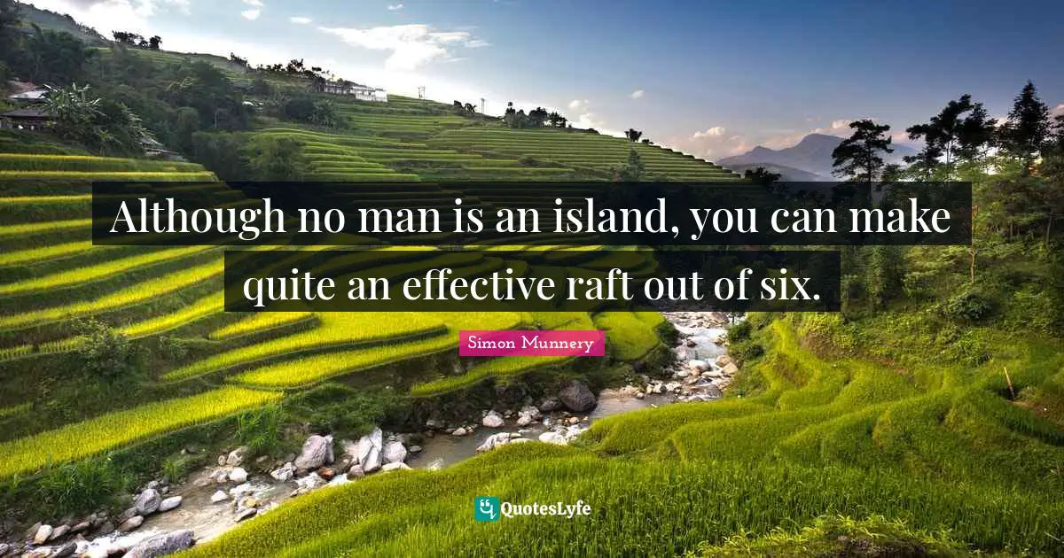 Although no man is an island, you can make quite an effective raft out of six.
