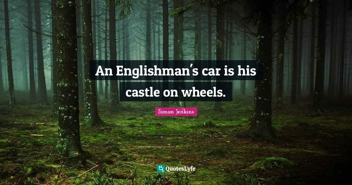 An Englishman's car is his castle on wheels.