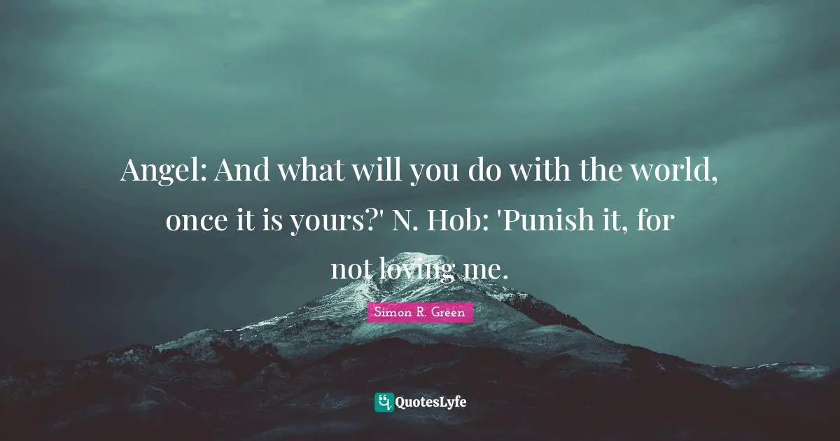 Angel: And what will you do with the world, once it is yours?' N. Hob: 'Punish it, for not loving me.