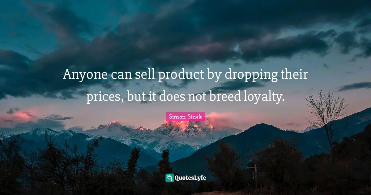 Anyone can sell product by dropping their prices, but it does not breed loyalty.