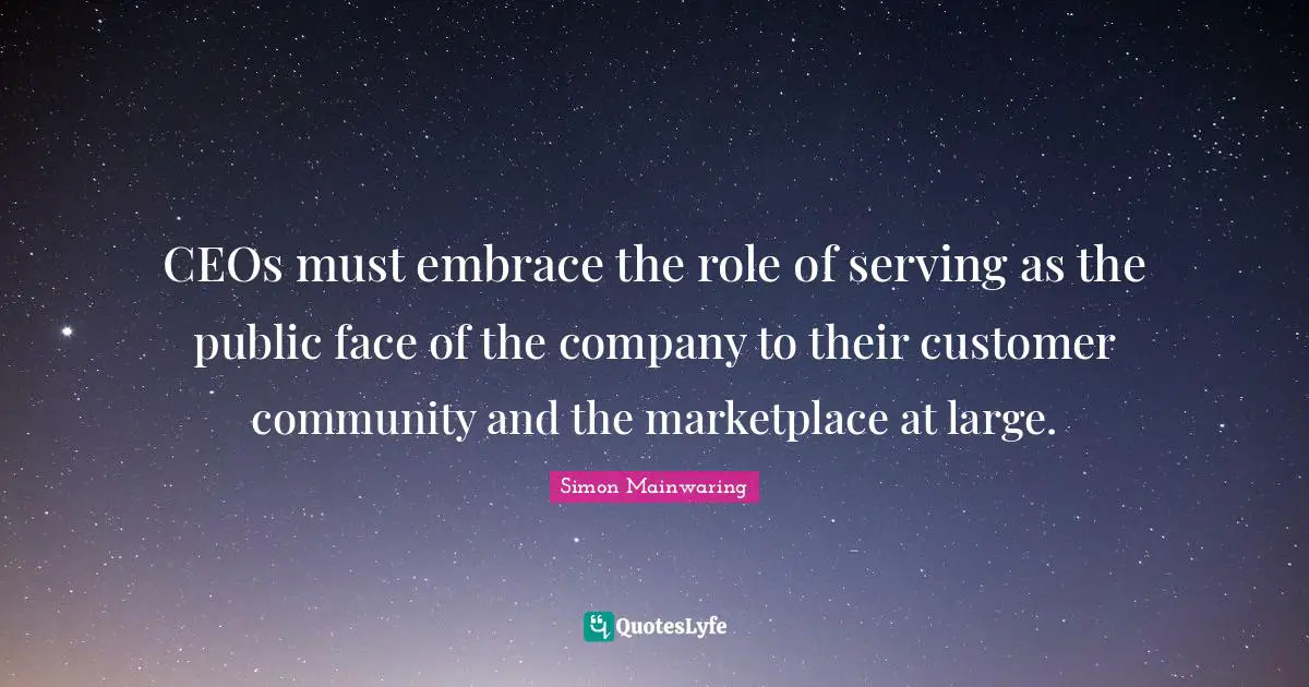 CEOs must embrace the role of serving as the public face of the company to their customer community and the marketplace at large.
