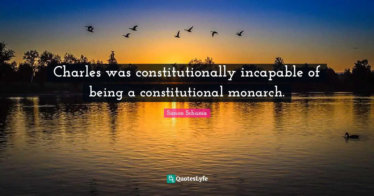 Charles was constitutionally incapable of being a constitutional monarch.