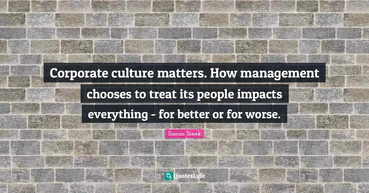 Corporate culture matters. How management chooses to treat its people impacts everything - for better or for worse.