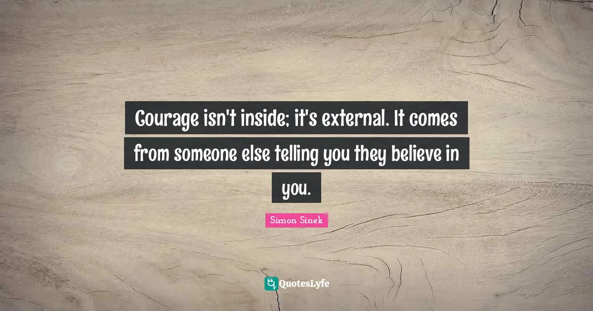 Believe In You Quotes: "Courage isn't inside; it's external. It comes from someone else telling you they believe in you."