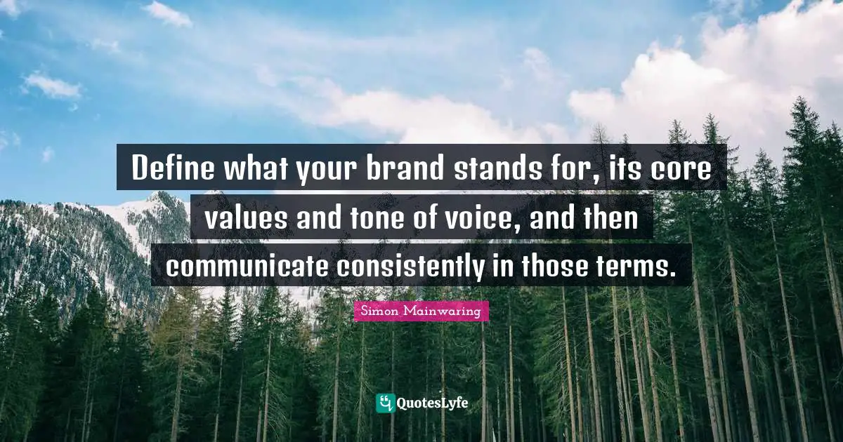 Define what your brand stands for, its core values and tone of voice, and then communicate consistently in those terms.