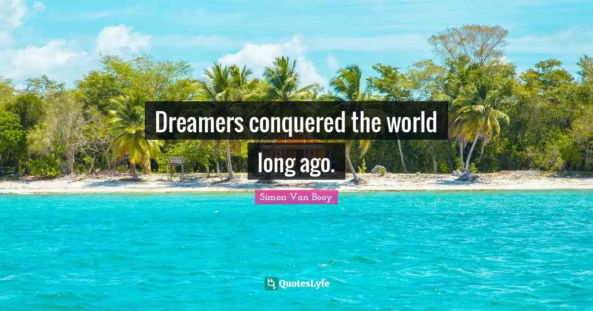Dreamers conquered the world long ago.