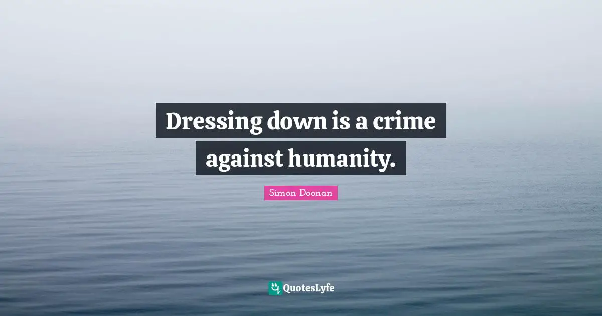 Dressing down is a crime against humanity.
