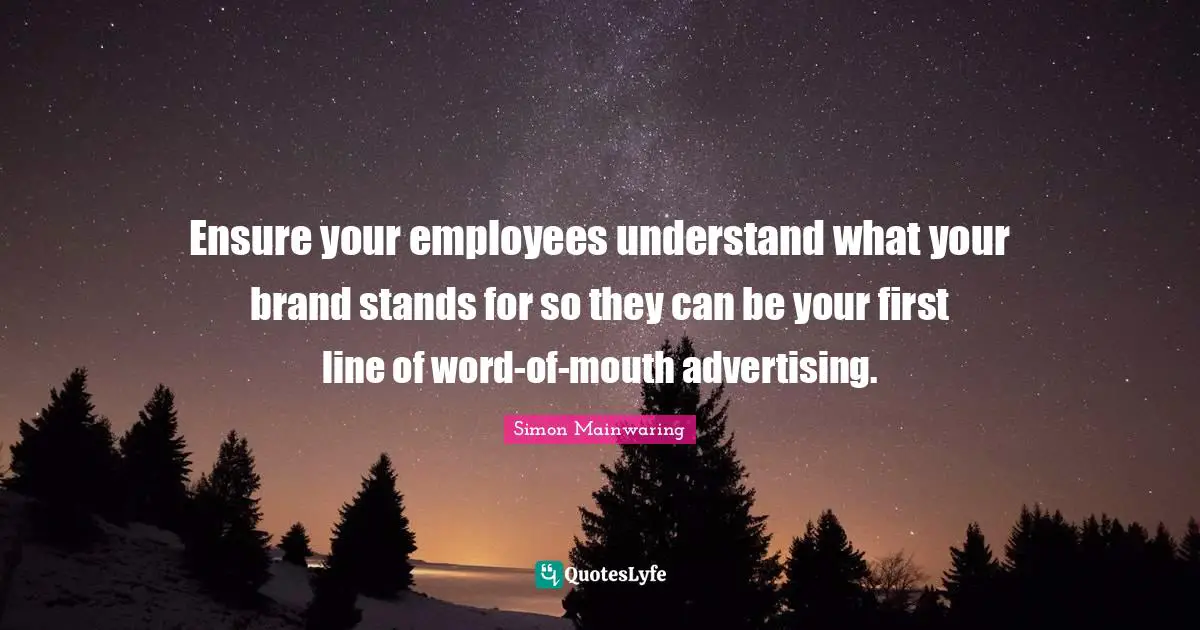 Ensure your employees understand what your brand stands for so they can be your first line of word-of-mouth advertising.