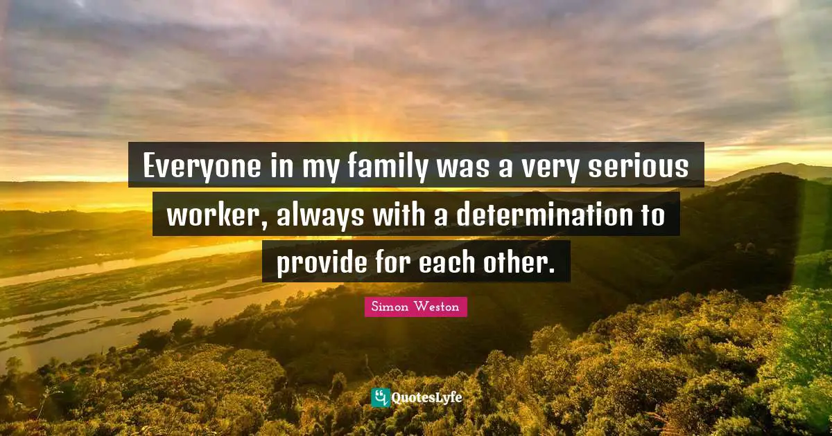 Everyone in my family was a very serious worker, always with a determination to provide for each other.