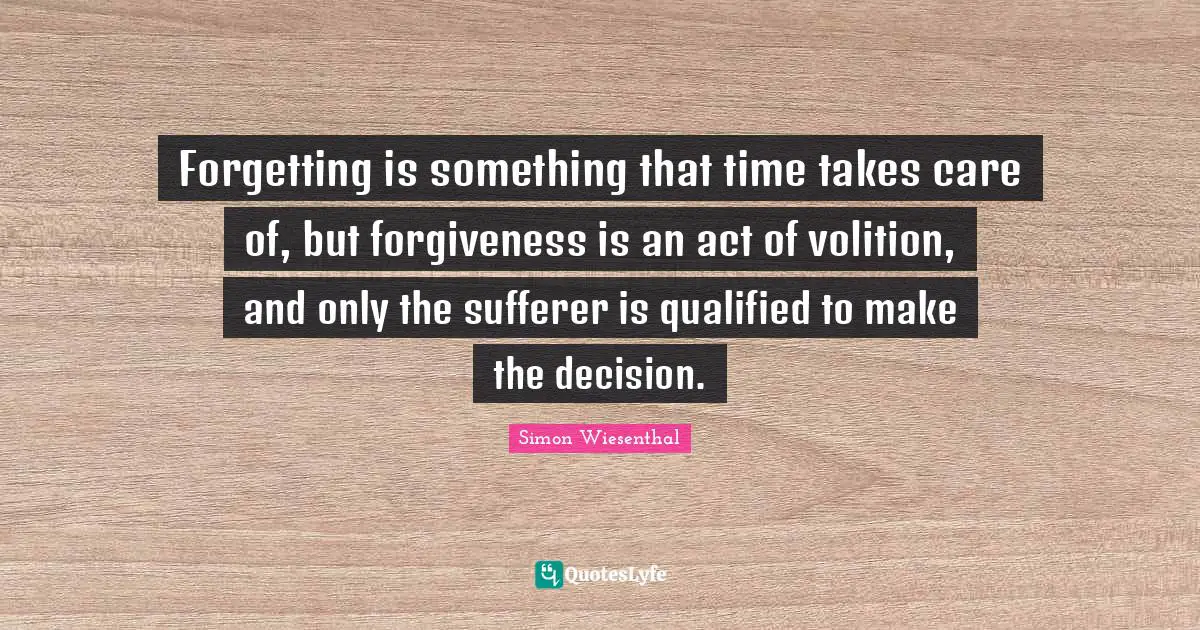 Qualified Quotes: "Forgetting is something that time takes care of, but forgiveness is an act of volition, and only the sufferer is qualified to make the decision."
