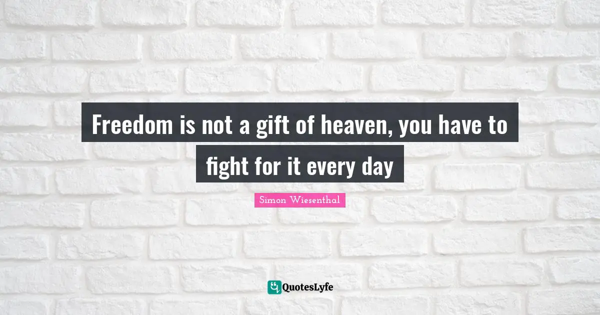 Freedom is not a gift of heaven, you have to fight for it every day