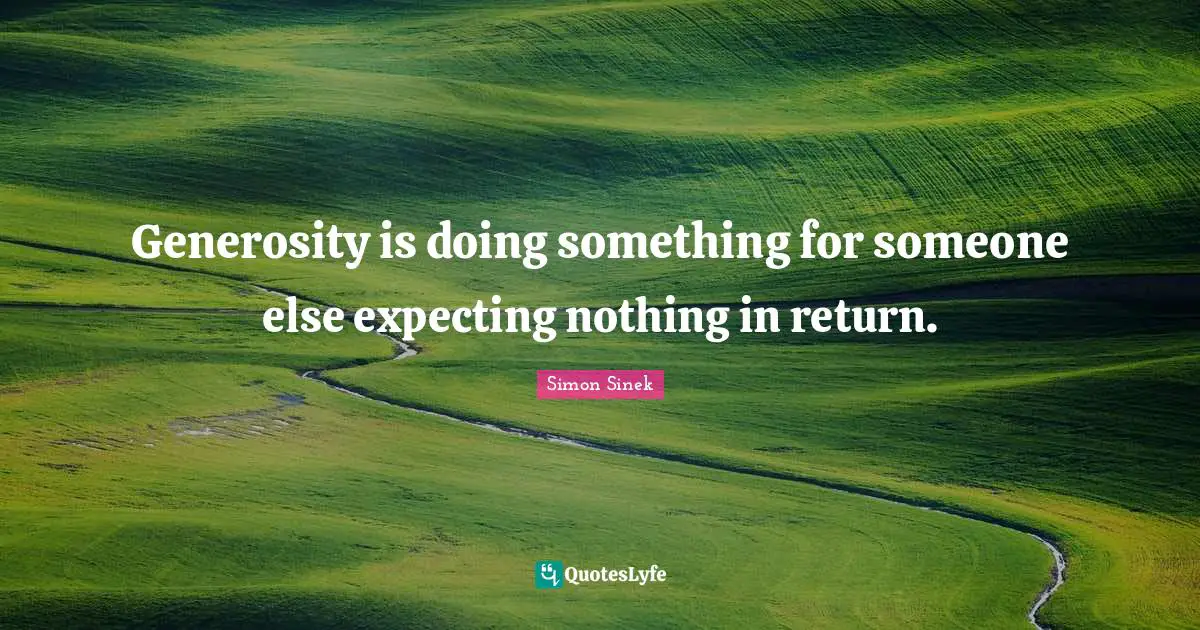 Expecting Quotes: "Generosity is doing something for someone else expecting nothing in return."