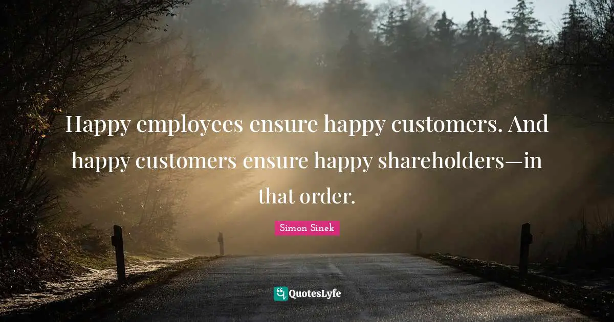 Happy employees ensure happy customers. And happy customers ensure happy shareholders—in that order.