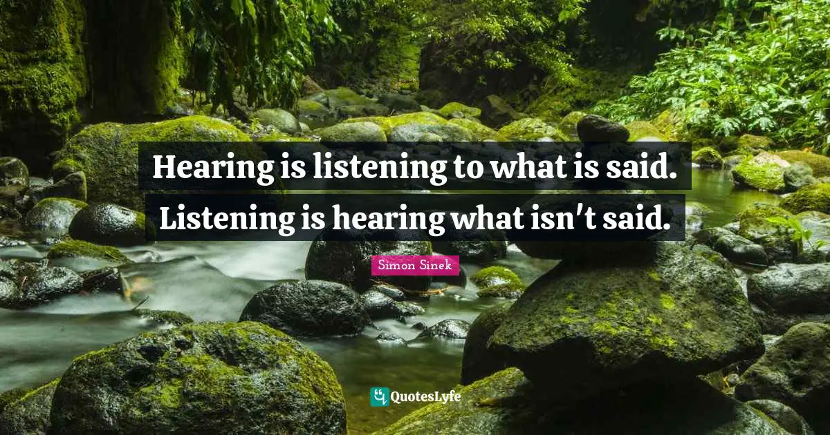 Hearing is listening to what is said. Listening is hearing what isn't said.