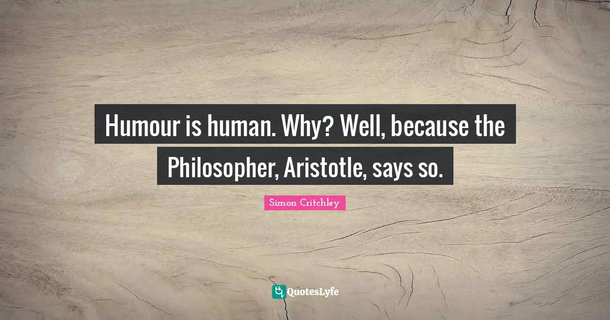 Humour is human. Why? Well, because the Philosopher, Aristotle, says so.