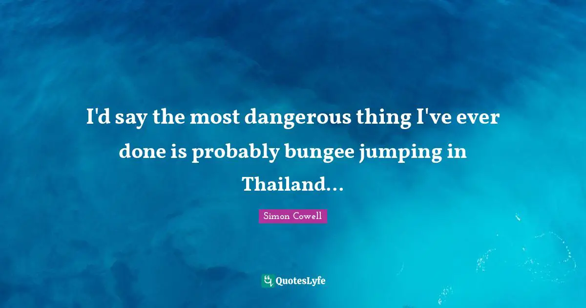 Thailand Quotes: "I'd say the most dangerous thing I've ever done is probably bungee jumping in Thailand..."