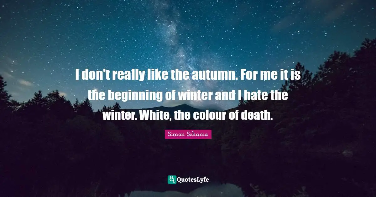 I don't really like the autumn. For me it is the beginning of winter and I hate the winter. White, the colour of death.
