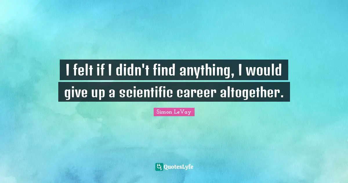 I felt if I didn't find anything, I would give up a scientific career altogether.