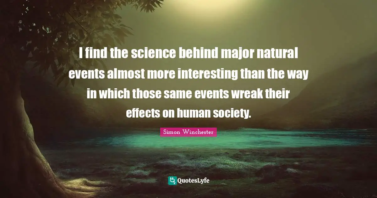 I find the science behind major natural events almost more interesting than the way in which those same events wreak their effects on human society.