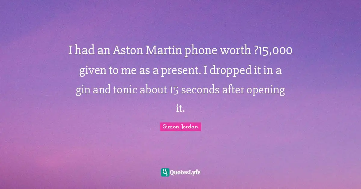 Gin And Tonic Quotes: "I had an Aston Martin phone worth ?15,000 given to me as a present. I dropped it in a gin and tonic about 15 seconds after opening it."