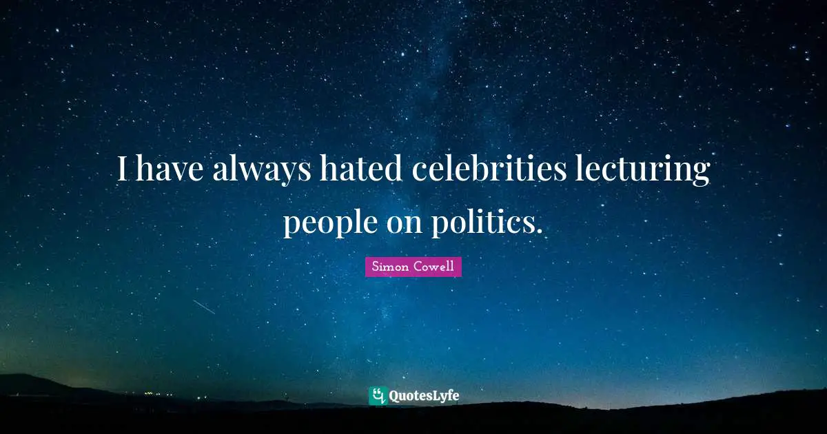 I have always hated celebrities lecturing people on politics.