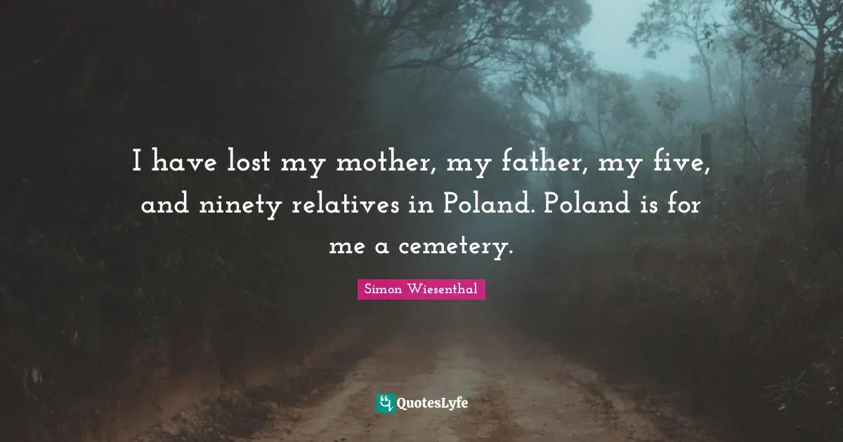 Poland Quotes: "I have lost my mother, my father, my five, and ninety relatives in Poland. Poland is for me a cemetery."