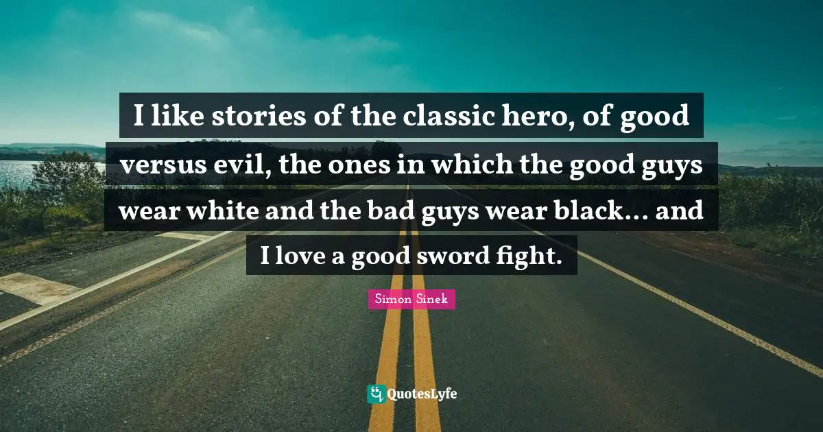 I like stories of the classic hero, of good versus evil, the ones in which the good guys wear white and the bad guys wear black... and I love a good sword fight.