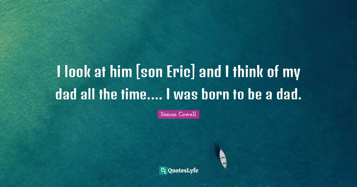 I look at him [son Eric] and I think of my dad all the time.... I was born to be a dad.