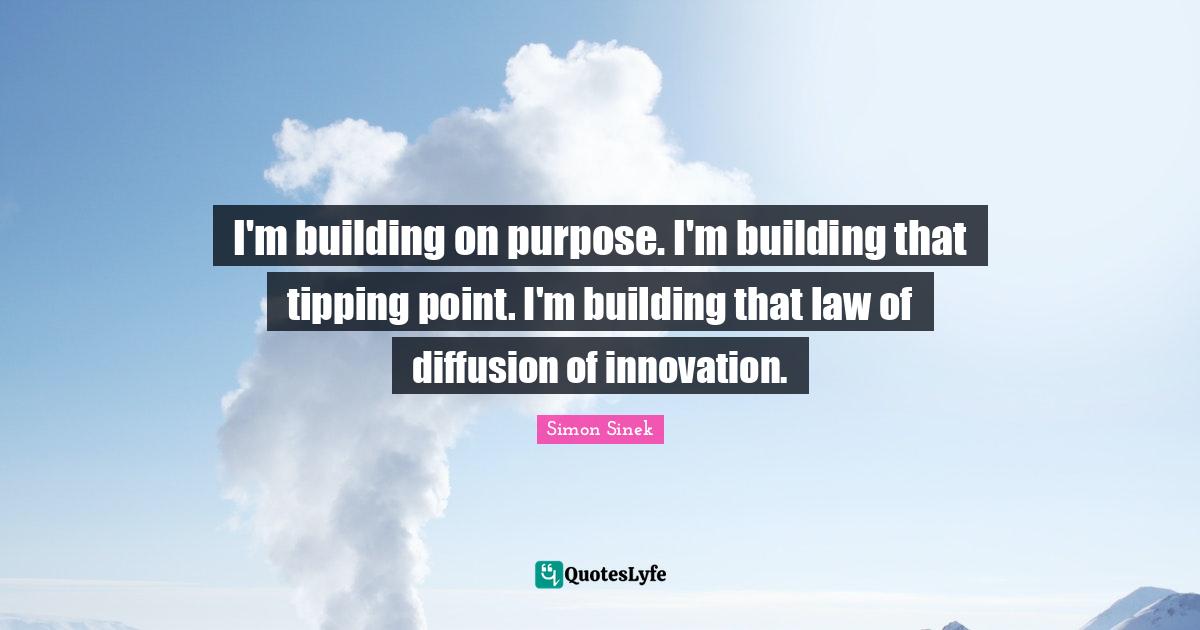 I'm building on purpose. I'm building that tipping point. I'm building