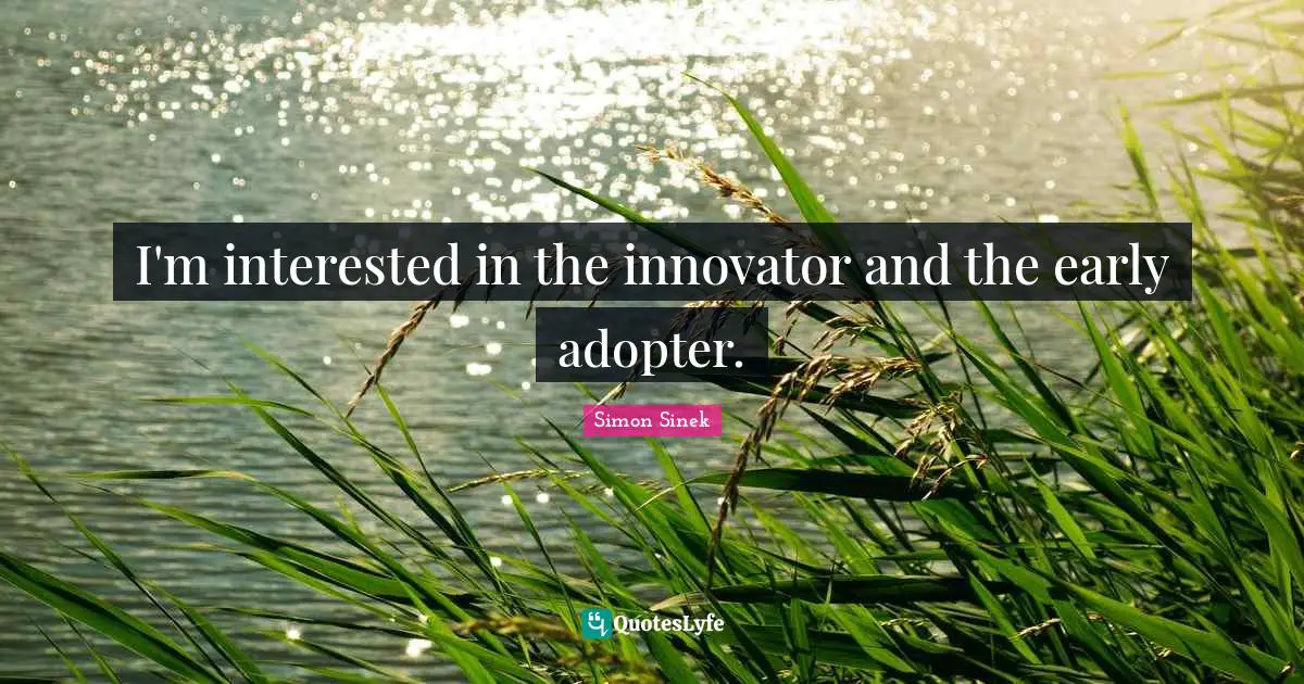 Innovators Quotes: "I'm interested in the innovator and the early adopter."